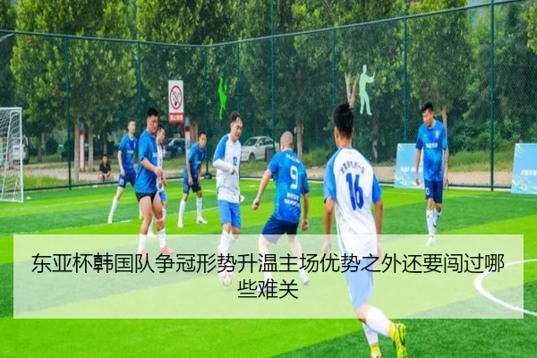 东亚杯韩国队争冠形势升温主场优势之外还要闯过哪些难关